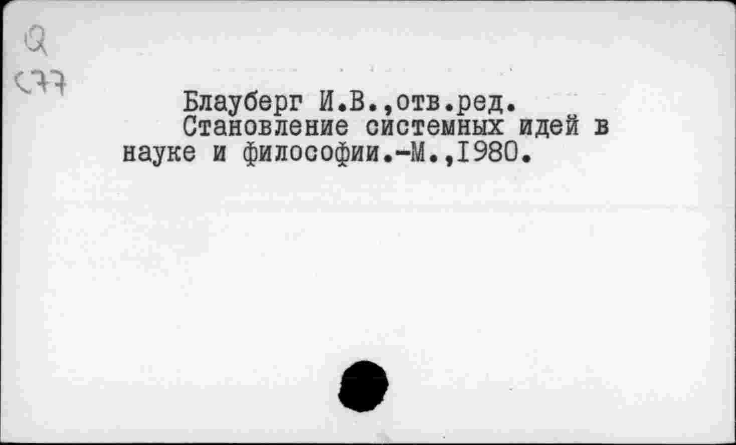 ﻿Блауберг И.В.,отв.ред.
Становление системных идей в науке и философии.-М.,1980.